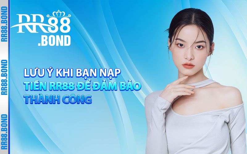 Lưu ý khi bạn nạp tiền RR88 để bảo đám thành công