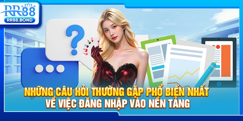 Những câu hỏi thường gặp phổ biến nhất về việc đăng nhập vào nền tảng